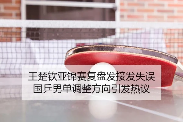 王楚钦亚锦赛复盘发接发失误 国乒男单调整方向引发热议