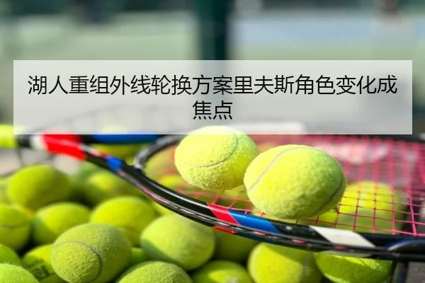湖人重组外线轮换方案里夫斯角色变化成焦点