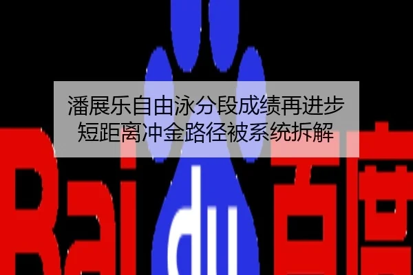 潘展乐自由泳分段成绩再进步 短距离冲金路径被系统拆解