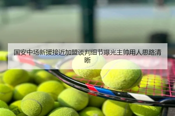 国安中场新援接近加盟谈判细节曝光主帅用人思路清晰