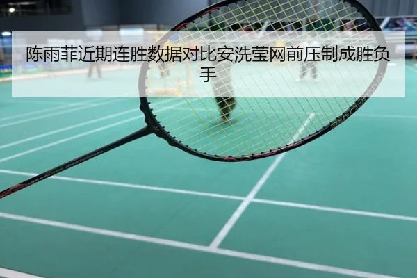 陈雨菲近期连胜数据对比安洗莹网前压制成胜负手