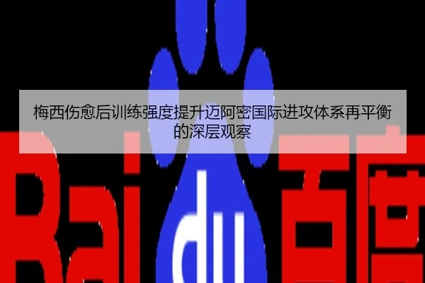 梅西伤愈后训练强度提升迈阿密国际进攻体系再平衡的深层观察